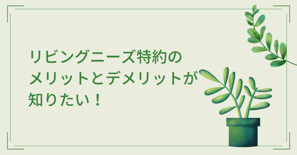 リビングニーズ特約のメリットとデメリットが知りたい！
