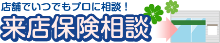 店舗でいつでもプロに相談！来店保険相談